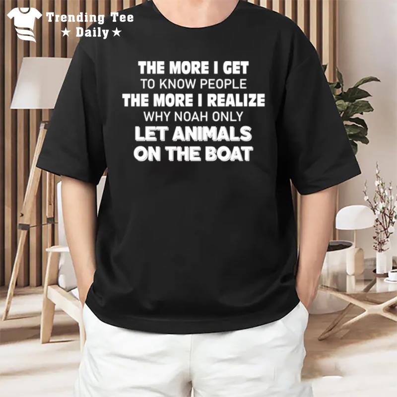 The More I Get To Know People The More I Realize Why Noah Only Let Animals On The Boat T-Shirt