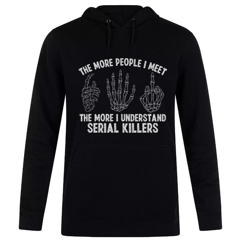 The More People I Meet The More I Understand Serial Killers Hoodie