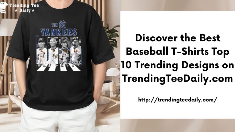 Discover the Best Baseball T-Shirts Top 10 Trending Designs on TrendingTeeDaily.com