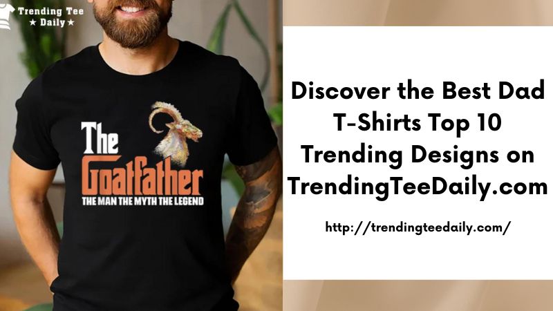 Discover the Best Dad T-Shirts Top 10 Trending Designs on TrendingTeeDaily.com