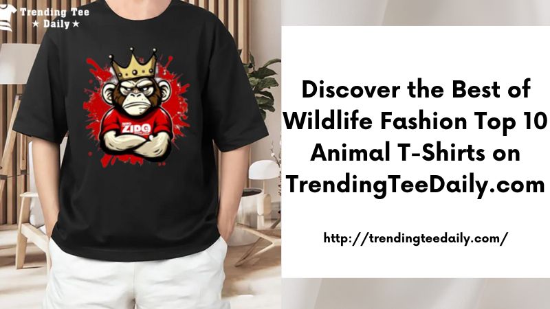 Discover the Best of Wildlife Fashion Top 10 Animal T-Shirts on TrendingTeeDaily.com