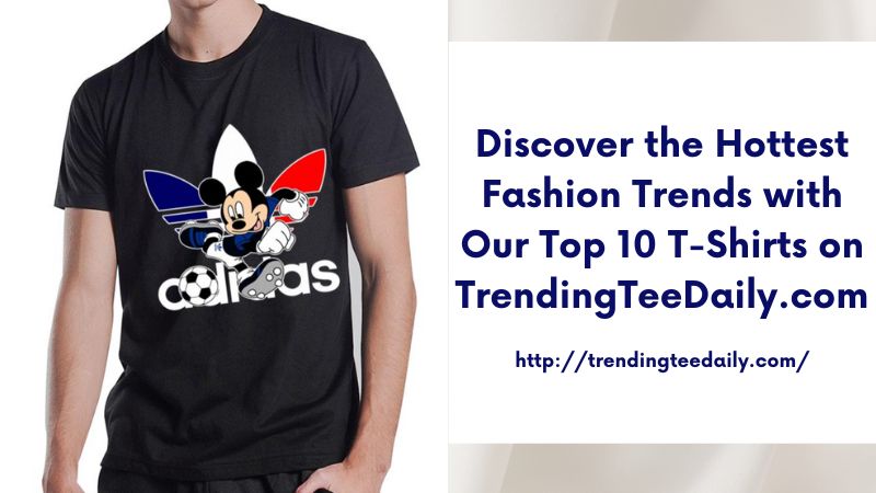 Discover the Hottest Fashion Trends with Our Top 10 T-Shirts on TrendingTeeDaily.com