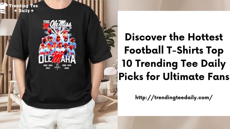 Discover the Hottest Football T-Shirts Top 10 Trending Tee Daily Picks for Ultimate Fans