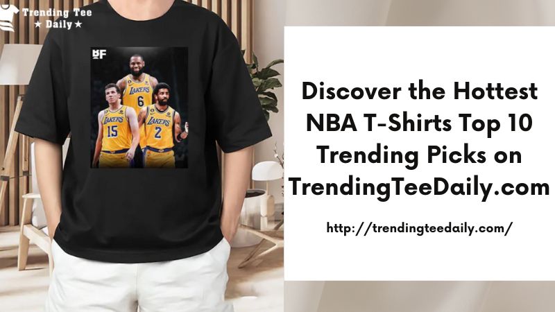 Discover the Hottest NBA T-Shirts Top 10 Trending Picks on TrendingTeeDaily.com