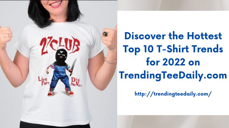 Discover the Hottest Top 10 T-Shirt Trends for 2022 on TrendingTeeDaily.com