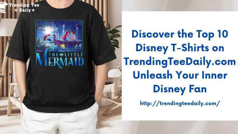 Discover the Top 10 Disney T-Shirts on TrendingTeeDaily.com Unleash Your Inner Disney Fan