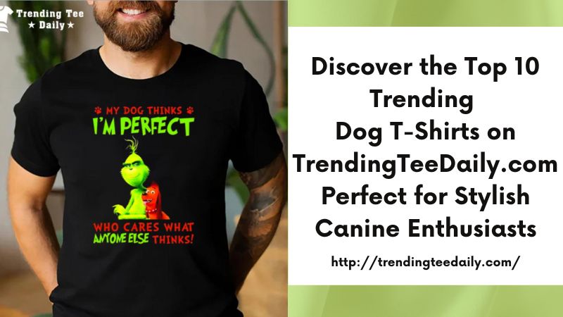 Discover the Top 10 Trending Dog T-Shirts on TrendingTeeDaily.com Perfect for Stylish Canine Enthusiasts