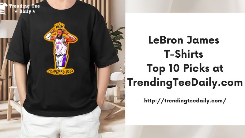 LeBron James T-Shirts Top 10 Picks at TrendingTeeDaily.com