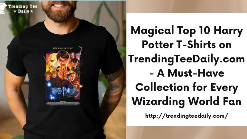 Magical Top 10 Harry Potter T-Shirts on TrendingTeeDaily.com - A Must-Have Collection for Every Wizarding World Fan