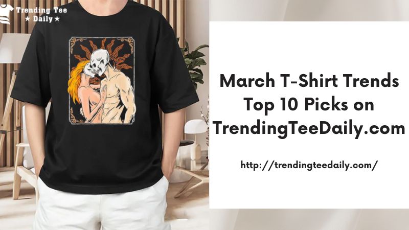 March T-Shirt Trends Top 10 Picks on TrendingTeeDaily.com