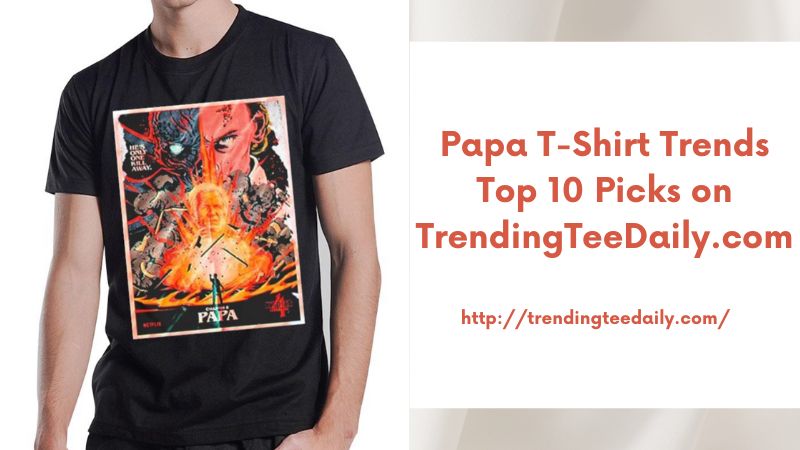 Papa T-Shirt Trends Top 10 Picks on TrendingTeeDaily.com