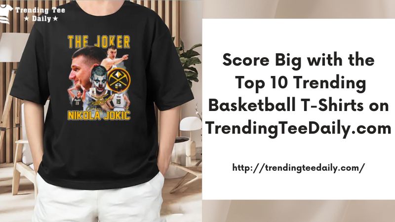 Score Big with the Top 10 Trending Basketball T-Shirts on TrendingTeeDaily.com