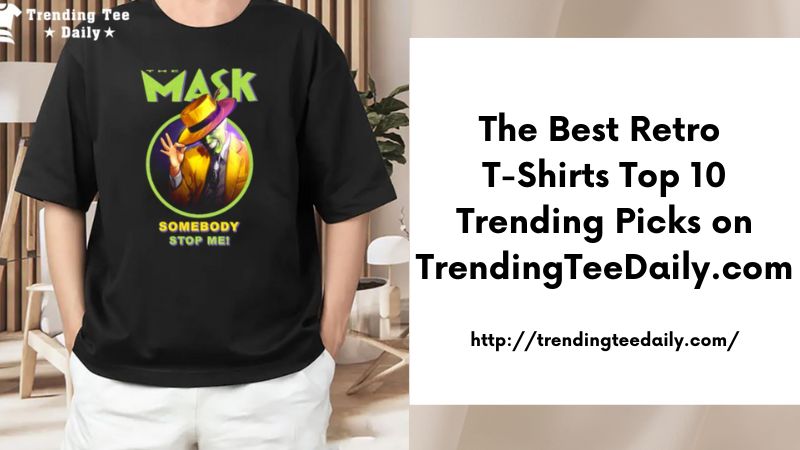 The Best Retro T-Shirts Top 10 Trending Picks on TrendingTeeDaily.com