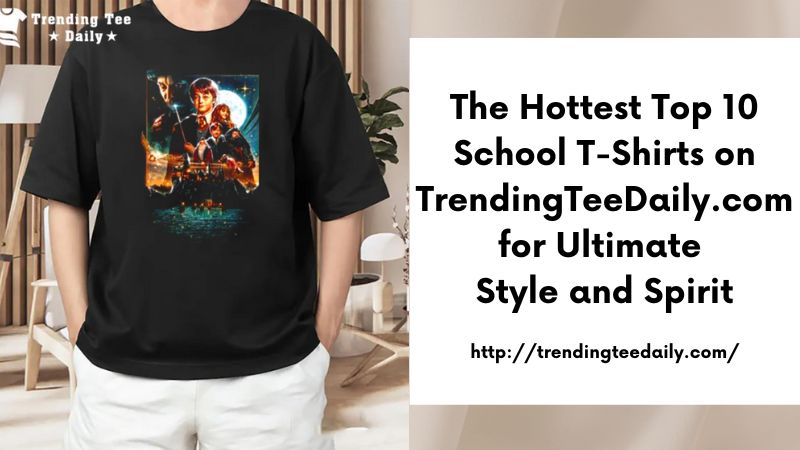 The Hottest Top 10 School T-Shirts on TrendingTeeDaily.com for Ultimate Style and Spirit