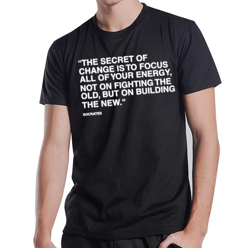 The Secret Of Change Is To Focus All Of Your Energy Not On Fighting The Old But On Building The New Socrates T-Shirt