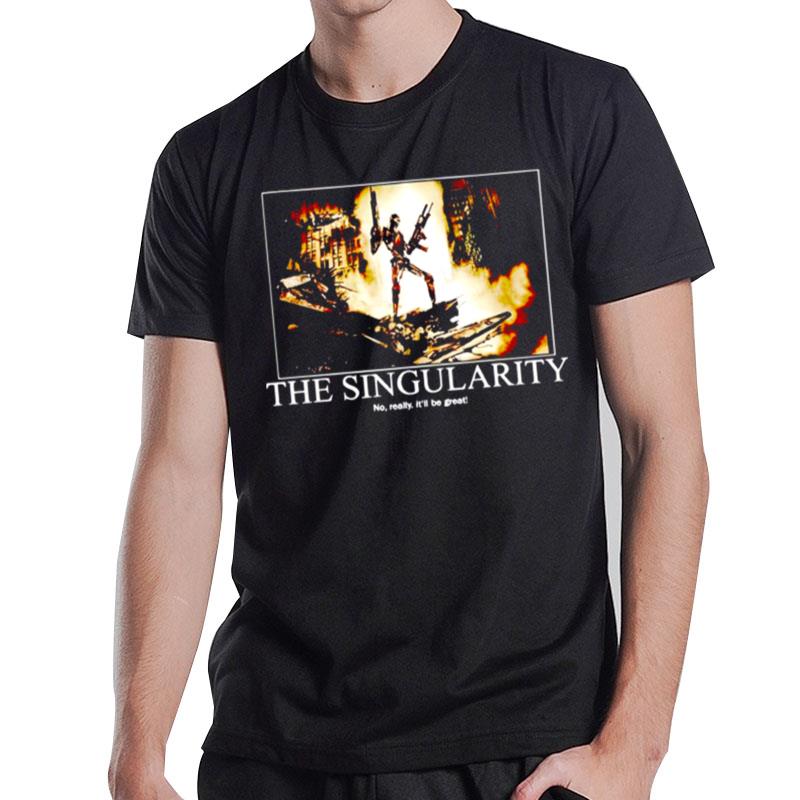 The Singularity No Really It'll Be Grea T-Shirt