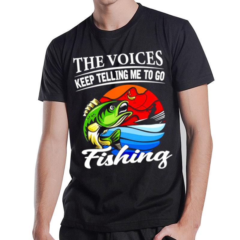 The Voices Keep Telling Me To Go Fishing Fishing T-Shirt