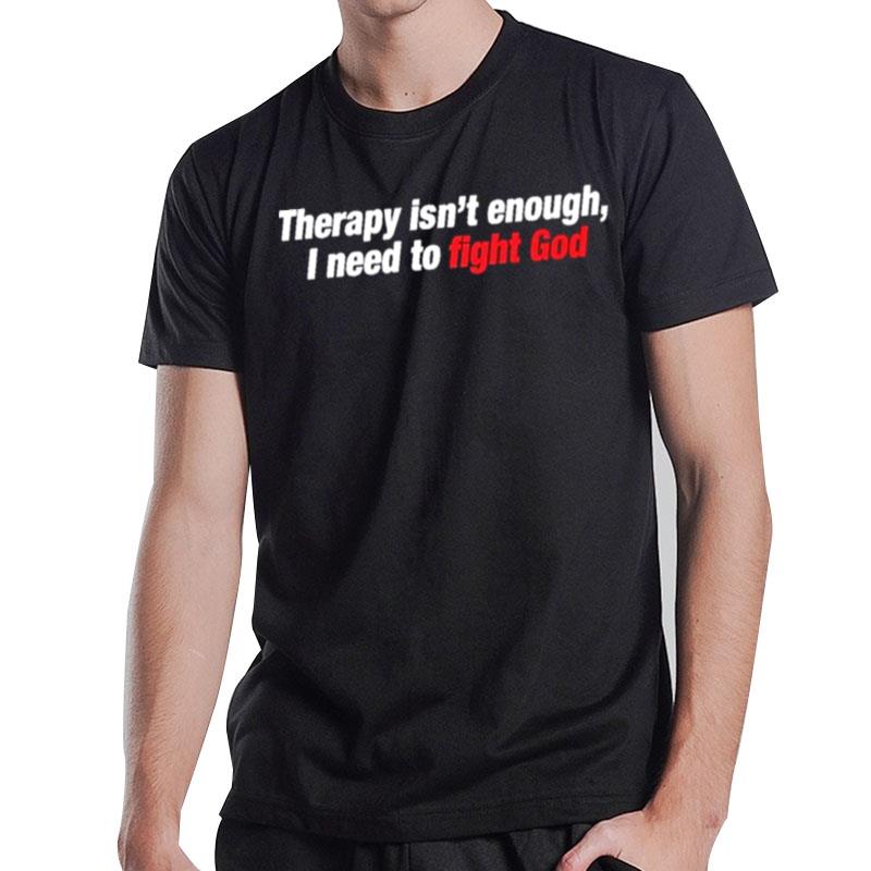 Therapy Isn Enough I Need To Fight God T-Shirt