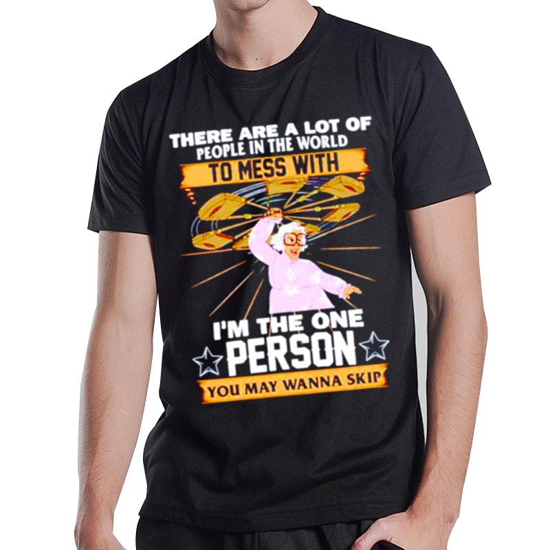 There Are A Lot Of People In The World To Mess With I'm The One Person You May Wanna Skip T-Shirt