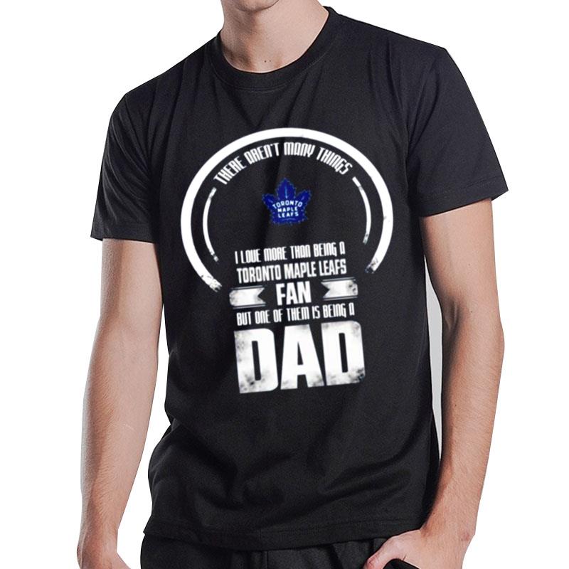 There Aren Many Things I Love More Than Being A Toronto Maple Leafs Fan But One Of Them Is Being A Dad T-Shirt