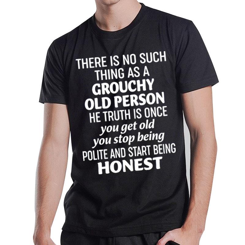 There Is No Such Thing As A Grouchy Old Person The Truth Is Once Honest T-Shirt