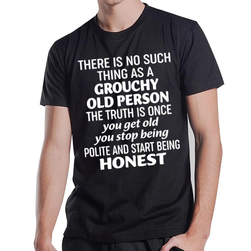 There Is No Such Thing As A Grouchy Old Person The Truth Is Once T-Shirt