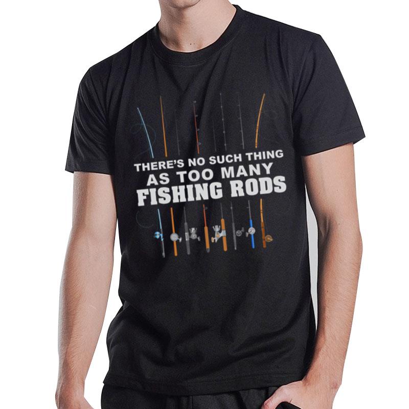 There's No Such Thing As Too Many Fishing Rods T-Shirt