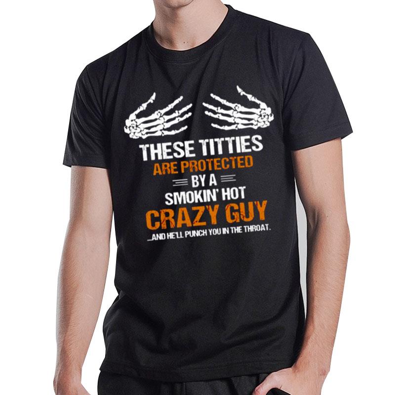 These Tities Are Protected By A Smokin Hot Crazy Guy And He'll Punch You In The Throa T-Shirt