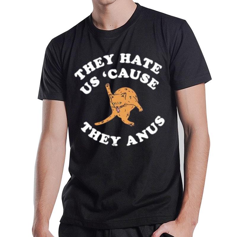 They Hate Us Cause They Anus Funny Ca T-Shirt