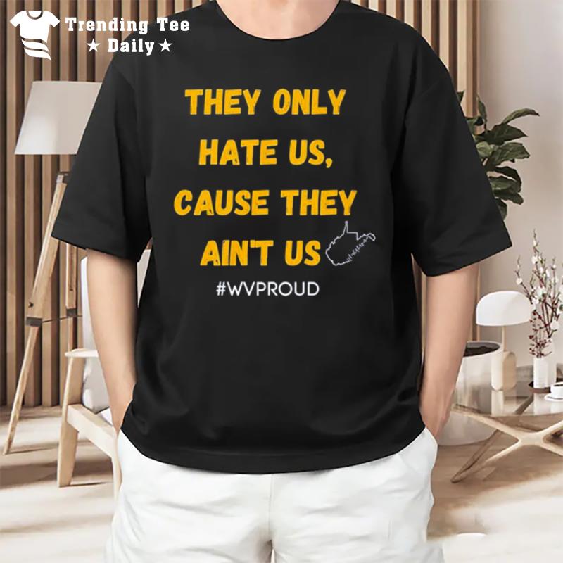 They Only Hate Us Cause They Ain Us Wvproud West Virginia T-Shirt