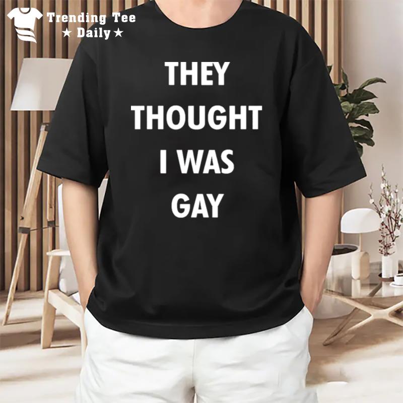 They Thought I Was Gay T-Shirt