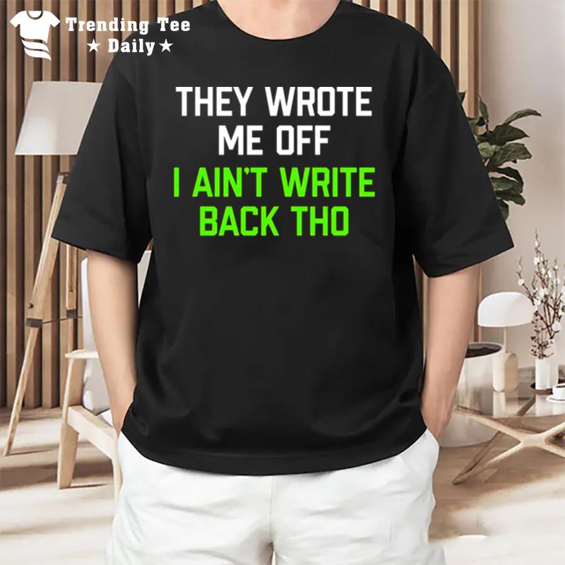 They Wrote Me Off I Ain Write Back Though 2022 T-Shirt