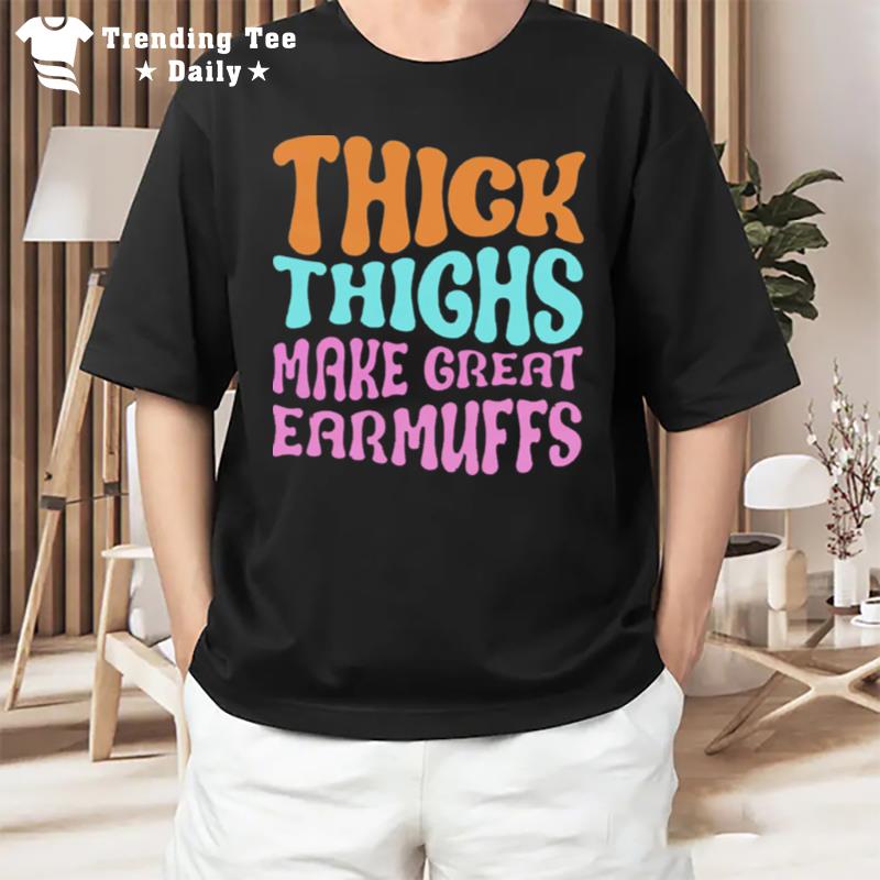 Thick Thighs Make Great Earmuffs T-Shirt