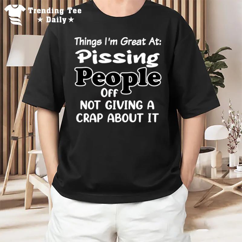 Things I'm Great At Pssing People Off Not Giving A Crap About I T-Shirt