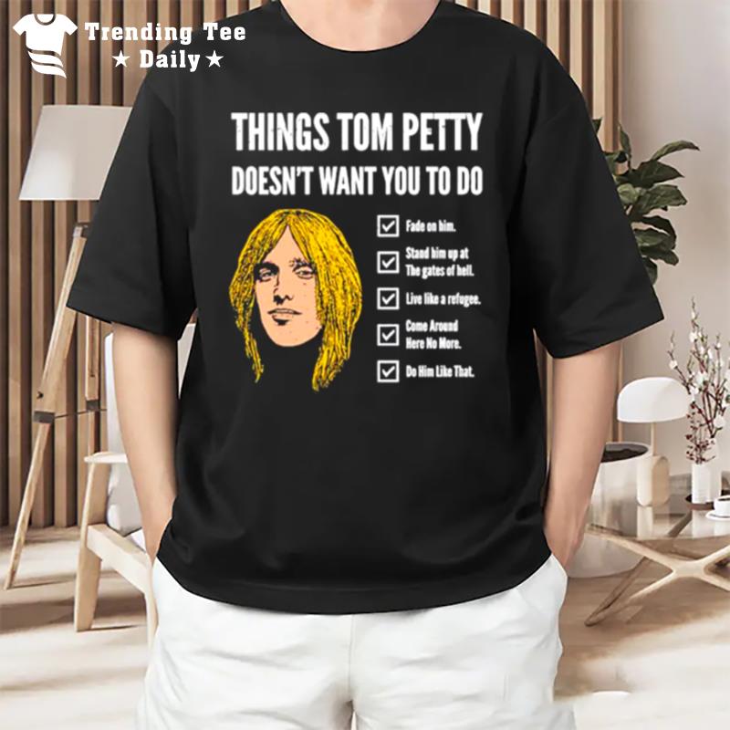 Things Tom Petty Doesn Want You To Do Fade On Him T-Shirt