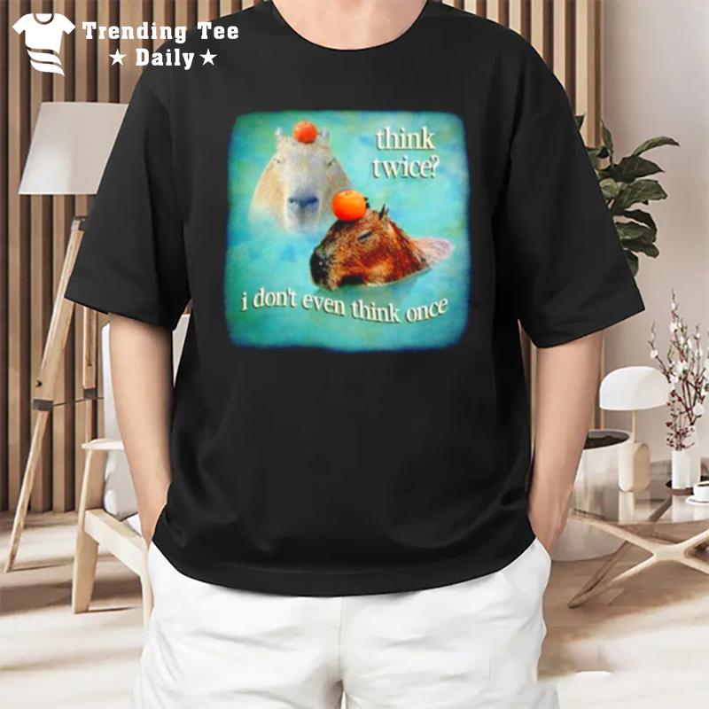 Think Twice I Don Even Think Once Capybara T-Shirt