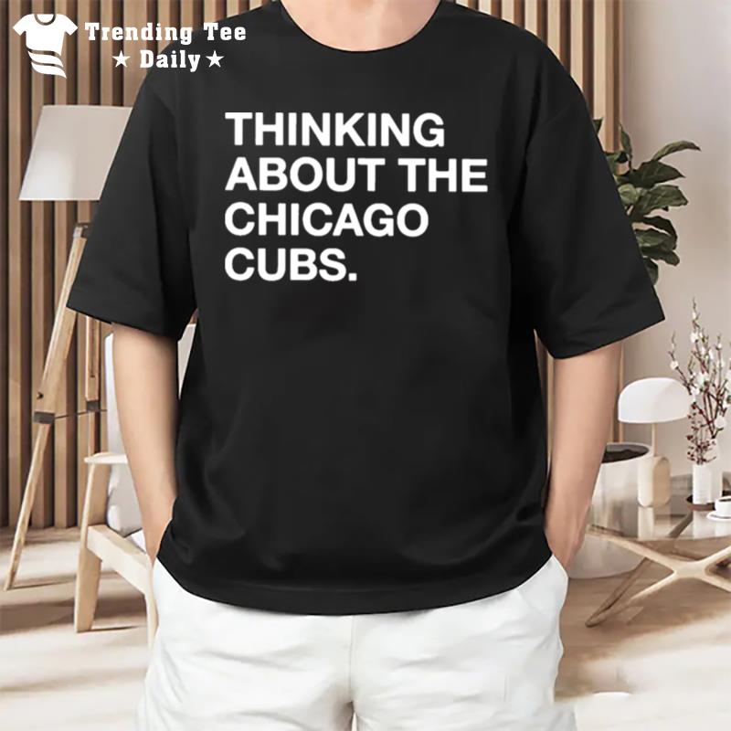 Thinking About The Chicago Cubs T-Shirt