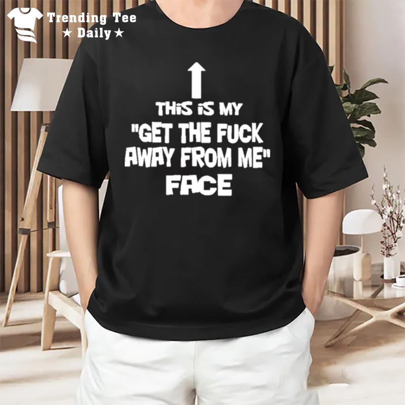 This Is My Get The Fuck Away From Me Face T-Shirt