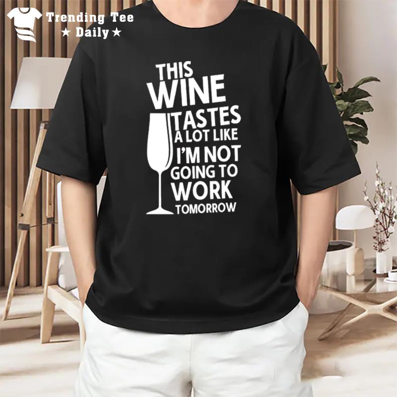 This Wine Tastes A Lot Like I'm Not Going To Work Tomorrow T-Shirt