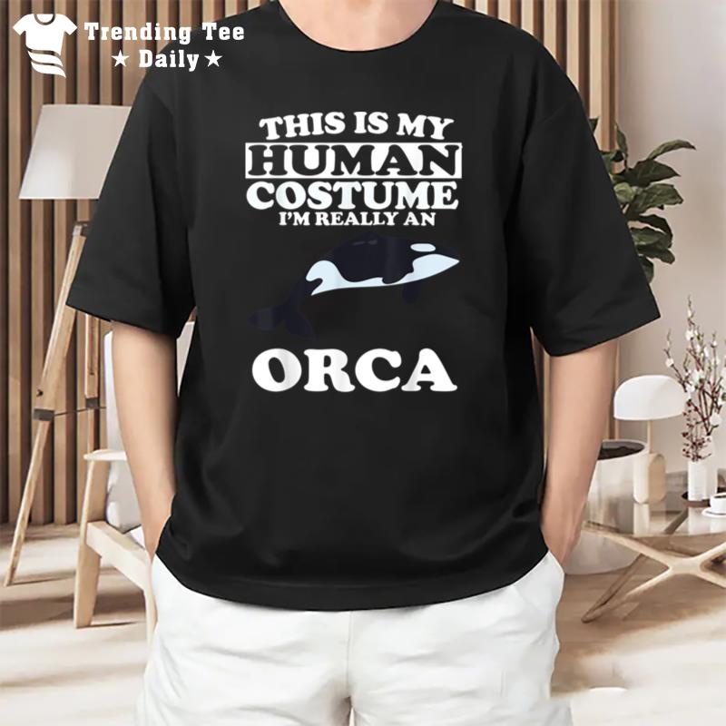 This Is My Human Costume I'm Really An Orca Whale T-Shirt