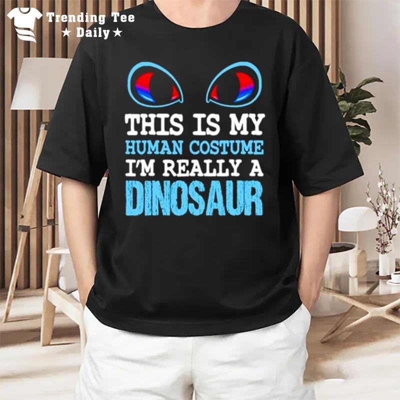 This Is My Human Costume I'm Really A Dinosaur T-Shirt