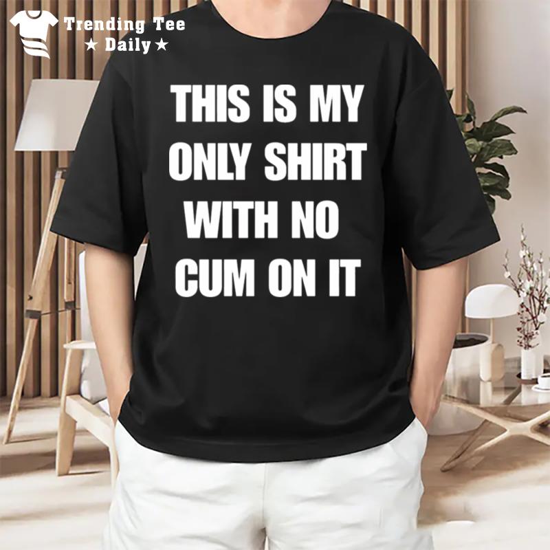 This Is My Only With No Cum On I T-Shirt