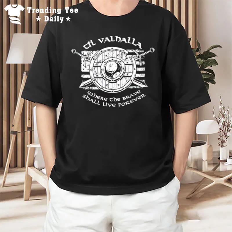 Til Valhalla Where The Brave Shall Live Forever T-Shirt