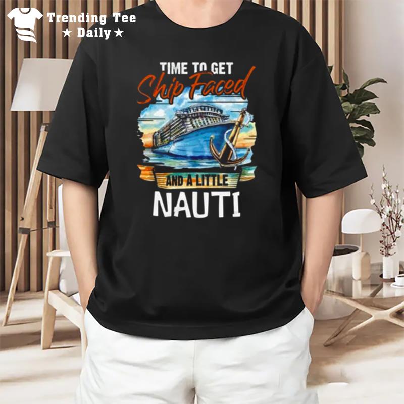 Time To Get Ship Faced And Get A Little Nauti Cruising Cruise Fans T-Shirt