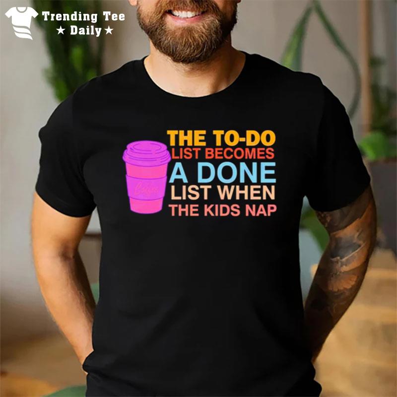 To Do To Done Coffee List When The Kids Nap T-Shirt