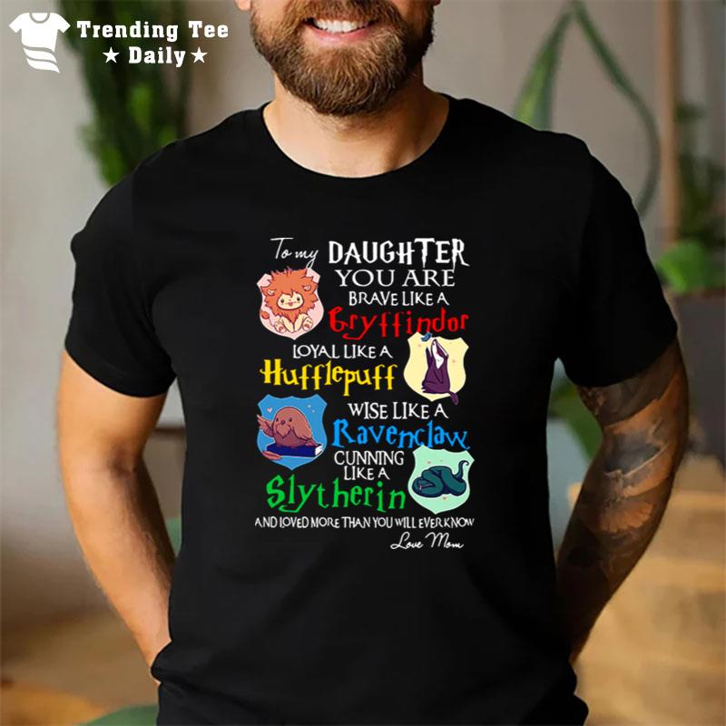 To My Daughter You Are Gryffindors Loyal Like A Hufflepuff T-Shirt