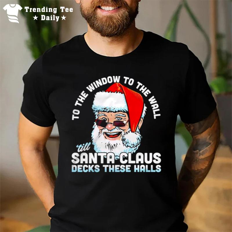 To The Window To The Wall Ill Santa Claus Decks These Halls Christmas T-Shirt