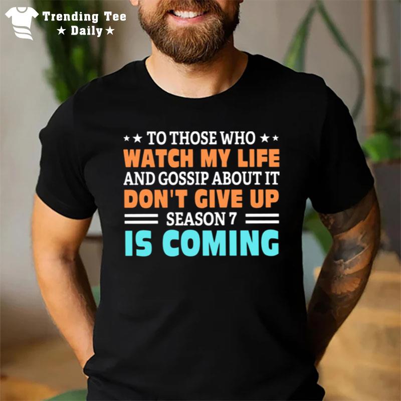 To Those Who Watch My Life And Gossip About It Don Give Up Season 7 Is Coming T-Shirt