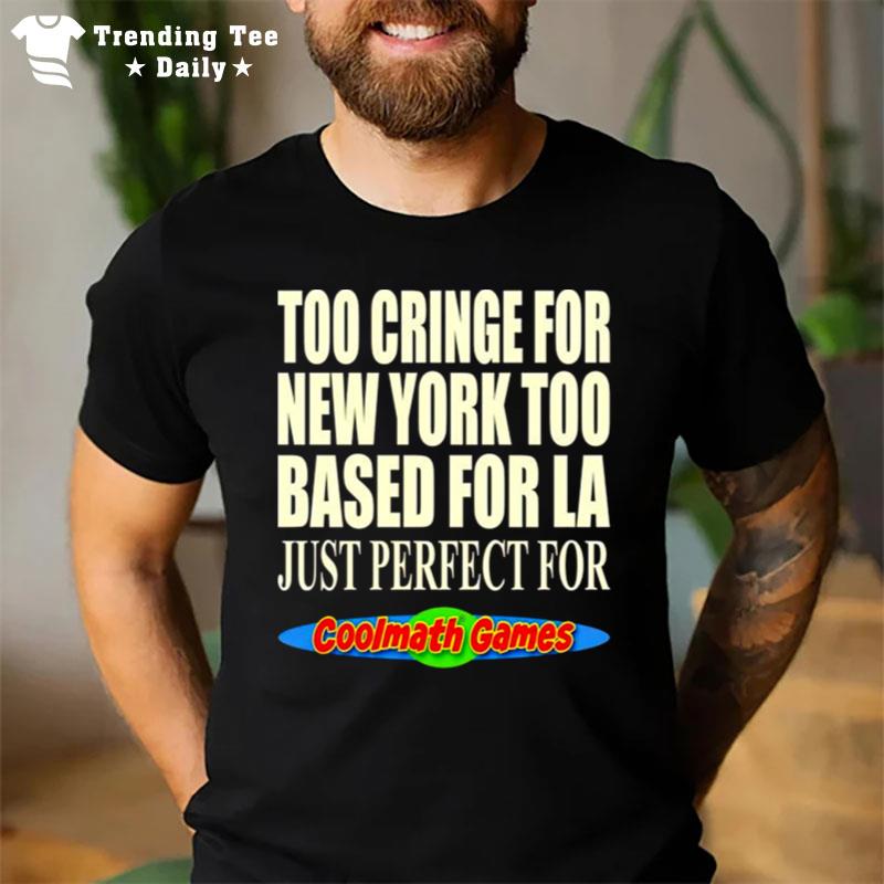 Too Cringe For New York Too Based For La Just Perfect For Coolmath Games T-Shirt