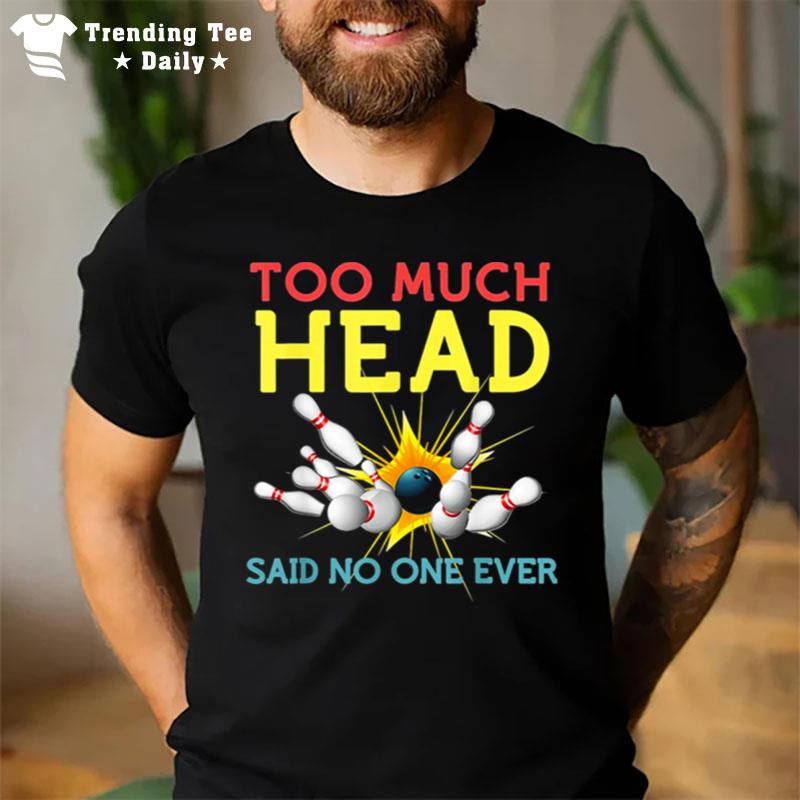 Too Much Head Said No One Ever Bowling T-Shirt